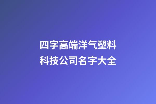 四字高端洋气塑料科技公司名字大全-第1张-公司起名-玄机派