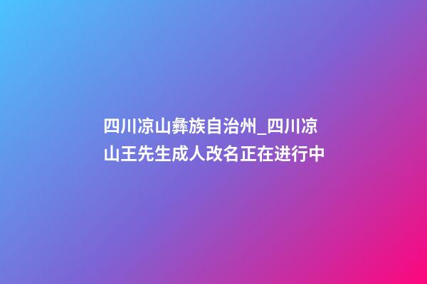 四川凉山彝族自治州_四川凉山王先生成人改名正在进行中-第1张-公司起名-玄机派