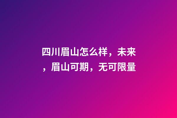 四川眉山怎么样，未来，眉山可期，无可限量-第1张-观点-玄机派