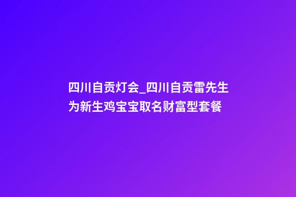 四川自贡灯会_四川自贡雷先生为新生鸡宝宝取名财富型套餐-第1张-公司起名-玄机派