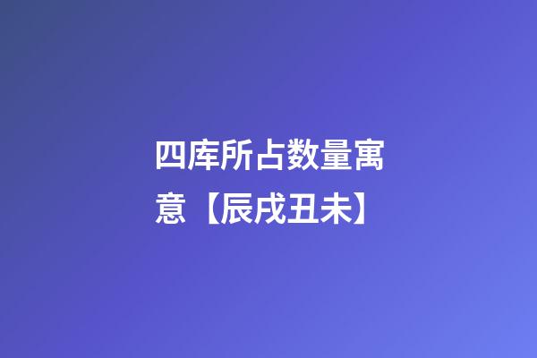 四库所占数量寓意【辰戌丑未】