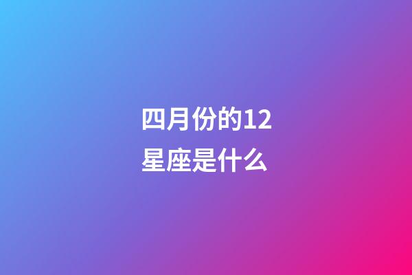 四月份的12星座是什么-第1张-星座运势-玄机派