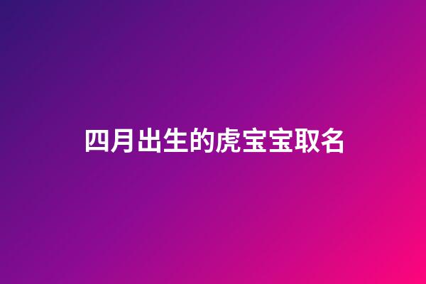 四月出生的虎宝宝取名(四月出生的虎宝宝取名字缺金)-第1张-宝宝起名-玄机派