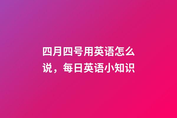 四月四号用英语怎么说，每日英语小知识-第1张-观点-玄机派