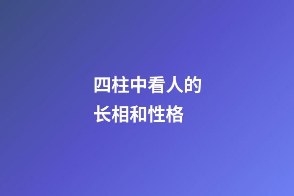 四柱中看人的长相和性格