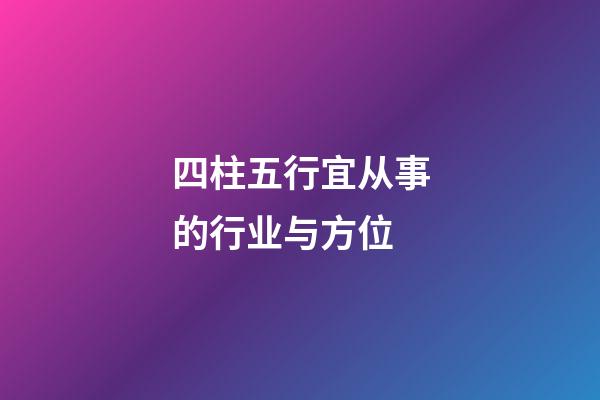 四柱五行宜从事的行业与方位