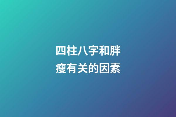 四柱八字和胖瘦有关的因素