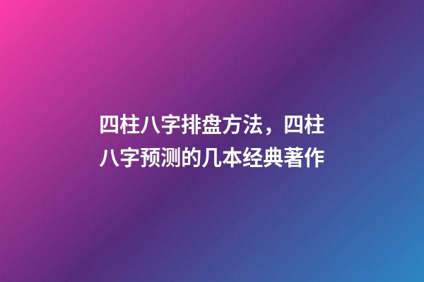 四柱八字排盘方法，四柱八字预测的几本经典著作