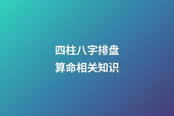 四柱八字排盘算命相关知识