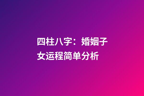 四柱八字：婚姻子女运程简单分析