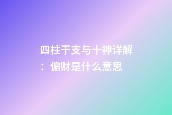 四柱干支与十神详解：偏财是什么意思