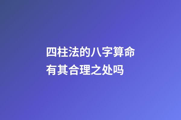 四柱法的八字算命有其合理之处吗