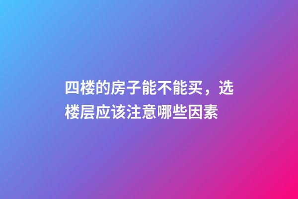 四楼的房子能不能买，选楼层应该注意哪些因素