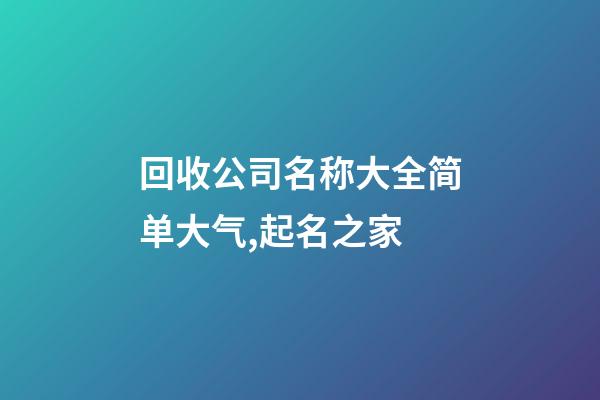 回收公司名称大全简单大气,起名之家-第1张-公司起名-玄机派