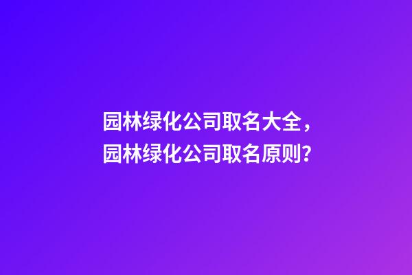 园林绿化公司取名大全，园林绿化公司取名原则？-第1张-公司起名-玄机派