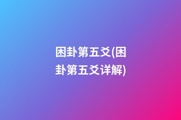 困卦第五爻(困卦第五爻详解)