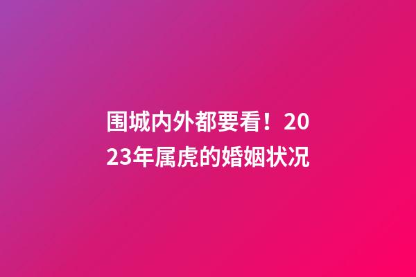 围城内外都要看！2023年属虎的婚姻状况