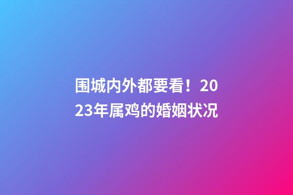 围城内外都要看！2023年属鸡的婚姻状况