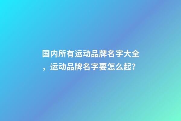 国内所有运动品牌名字大全，运动品牌名字要怎么起？