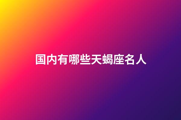 国内有哪些天蝎座名人-第1张-星座运势-玄机派