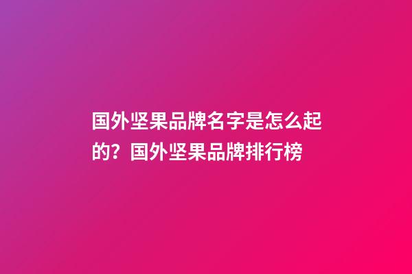 国外坚果品牌名字是怎么起的？国外坚果品牌排行榜-第1张-商标起名-玄机派