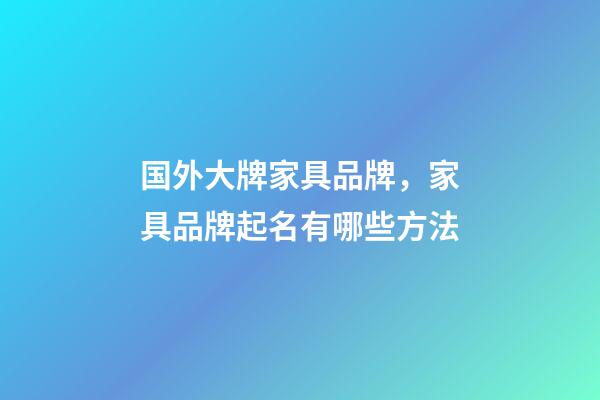 国外大牌家具品牌，家具品牌起名有哪些方法-第1张-商标起名-玄机派