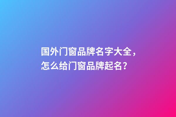 国外门窗品牌名字大全，怎么给门窗品牌起名？-第1张-商标起名-玄机派