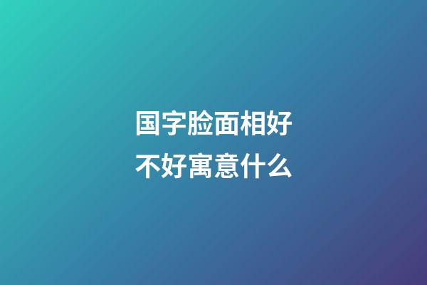 国字脸面相好不好寓意什么