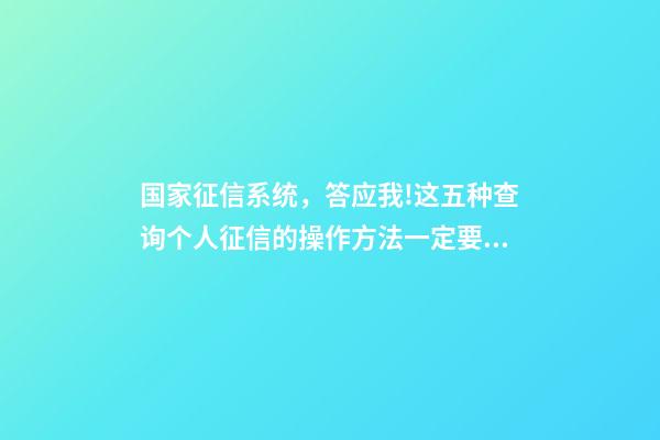 国家征信系统，答应我!这五种查询个人征信的操作方法一定要学会-第1张-观点-玄机派