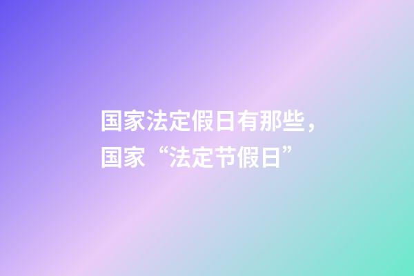 国家法定假日有那些，国家“法定节假日”-第1张-观点-玄机派