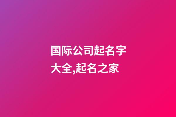 国际公司起名字大全,起名之家-第1张-公司起名-玄机派