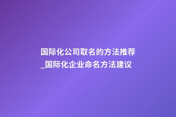 国际化公司取名的方法推荐_国际化企业命名方法建议-第1张-公司起名-玄机派