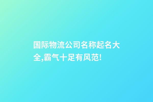 国际物流公司名称起名大全,霸气十足有风范!-第1张-公司起名-玄机派