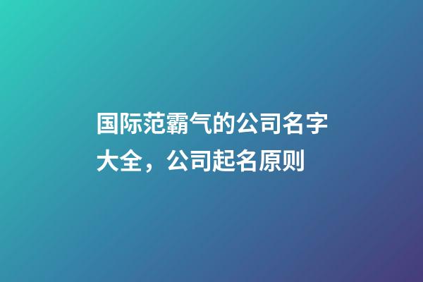 国际范霸气的公司名字大全，公司起名原则-第1张-公司起名-玄机派