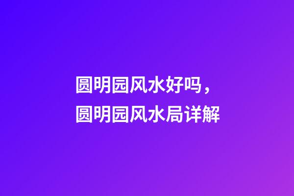 圆明园风水好吗，圆明园风水局详解