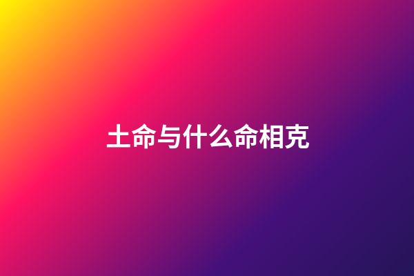 土命与什么命相克?