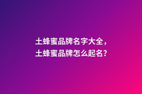 土蜂蜜品牌名字大全，土蜂蜜品牌怎么起名？-第1张-商标起名-玄机派