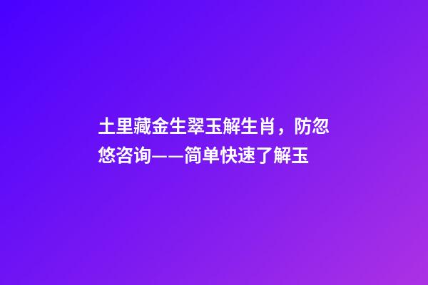 土里藏金生翠玉解生肖，防忽悠咨询——简单快速了解玉-第1张-观点-玄机派