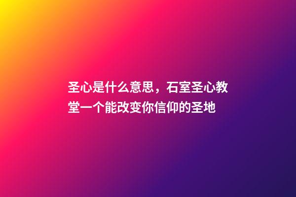 圣心是什么意思，石室圣心教堂一个能改变你信仰的圣地-第1张-观点-玄机派