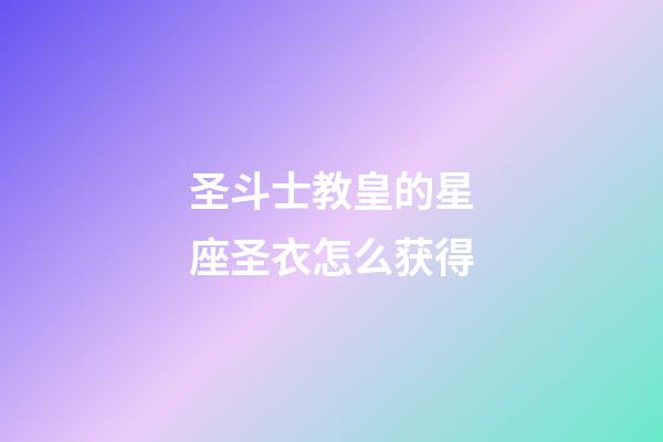 圣斗士教皇的星座圣衣怎么获得-第1张-星座运势-玄机派