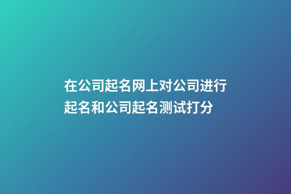 在公司起名网上对公司进行起名和公司起名测试打分-第1张-公司起名-玄机派