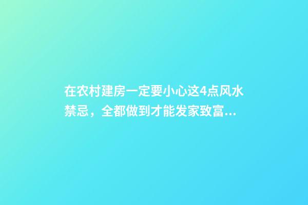 在农村建房一定要小心这4点风水禁忌，全都做到才能发家致富！