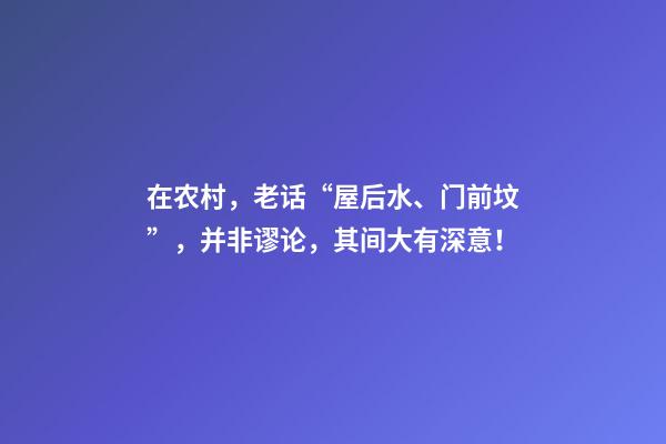 在农村，老话“屋后水、门前坟”，并非谬论，其间大有深意！