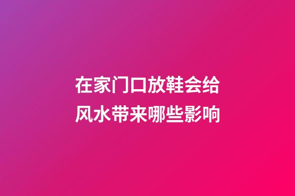 在家门口放鞋会给风水带来哪些影响