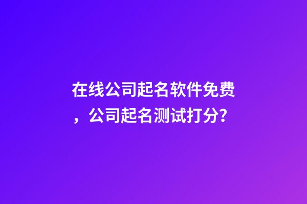 在线公司起名软件免费，公司起名测试打分？-第1张-公司起名-玄机派