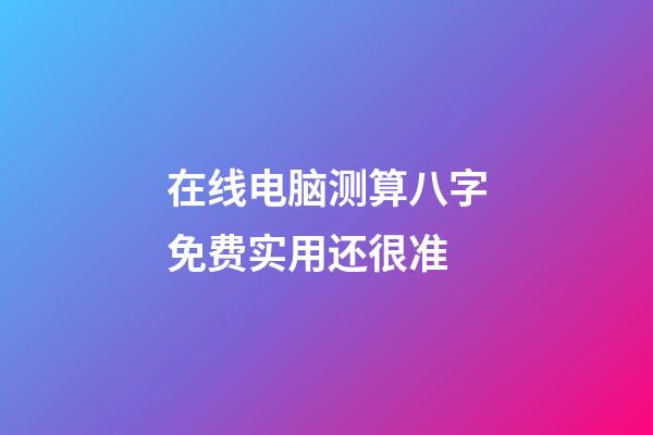 在线电脑测算八字免费实用还很准