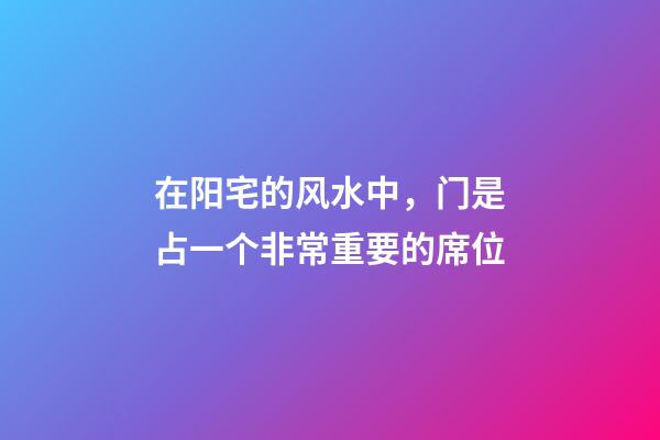 在阳宅的风水中，门是占一个非常重要的席位