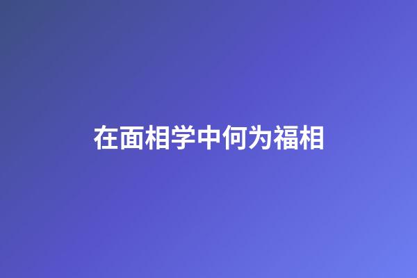 在面相学中何为福相?