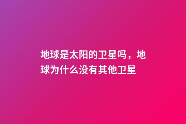 地球是太阳的卫星吗，地球为什么没有其他卫星-第1张-观点-玄机派