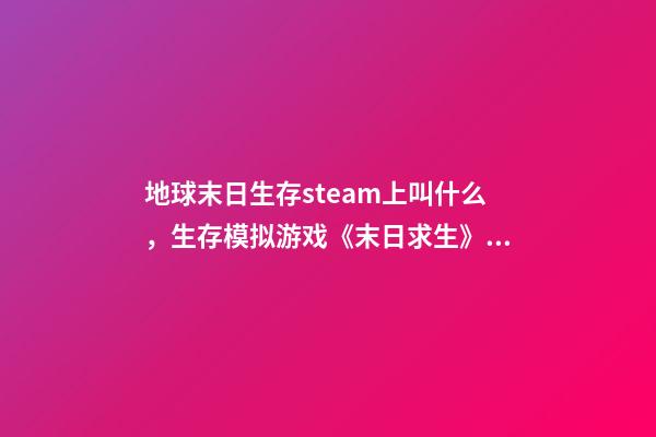 地球末日生存steam上叫什么，生存模拟游戏《末日求生》上线-第1张-观点-玄机派